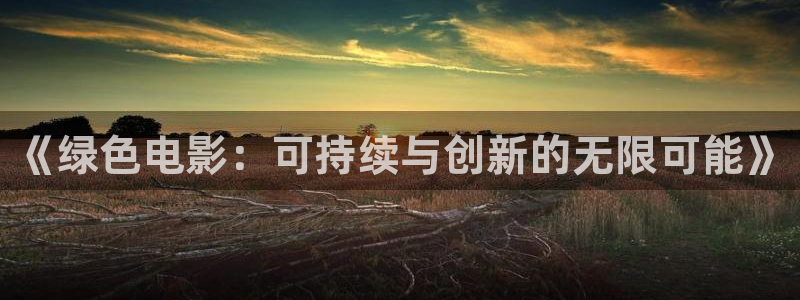 中国久久视频：《绿色电影：可持续与创新的无限可能》