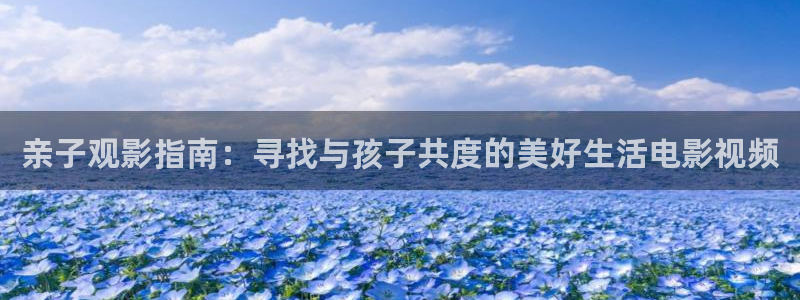 久久视频16：亲子观影指南：寻找与孩子共度的美好生活电影视频