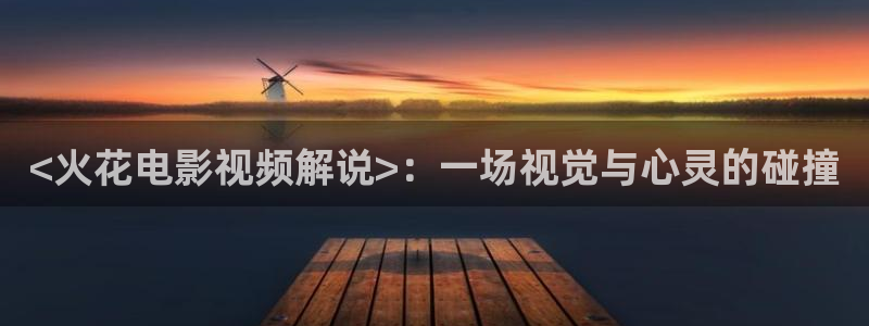 精品三级久久久久电影我网夜夜：<火花电影视频解说>：一场视觉与心灵的碰撞