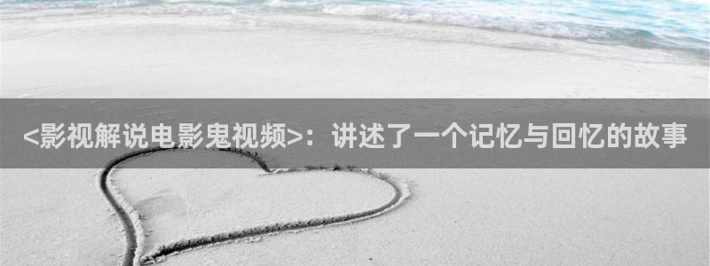 精品久久久久电影：<影视解说电影鬼视频>：讲述了一个记忆与回忆的故事